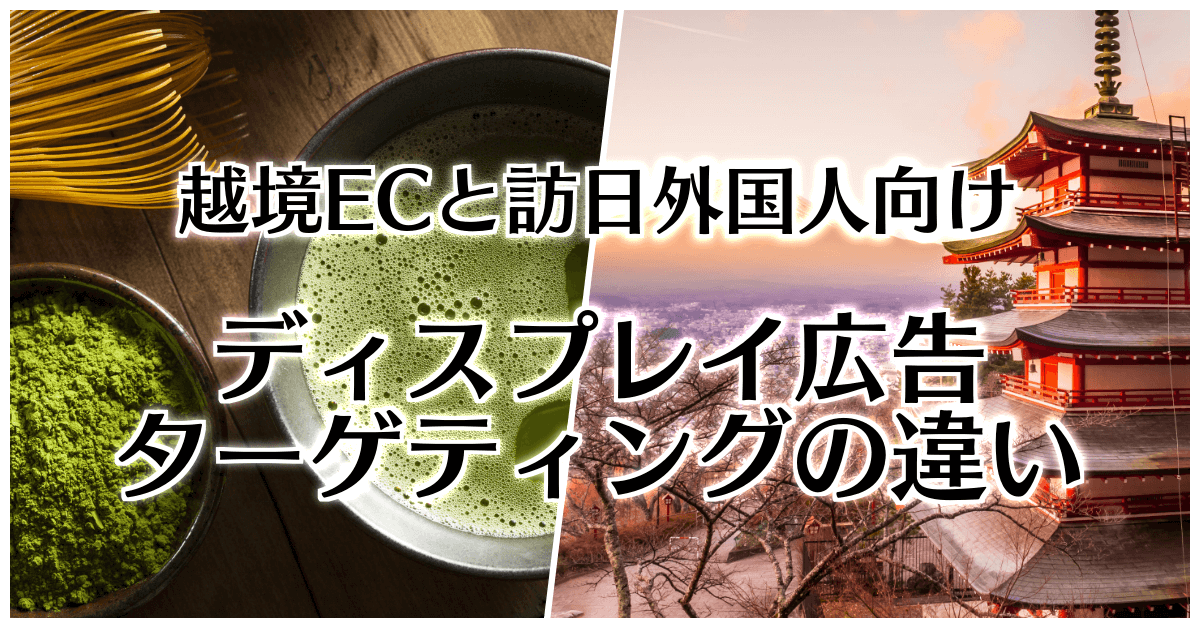 越境ECと訪日外国人向けディスプレイ広告の違い|ターゲティングで気を付けるべきこと