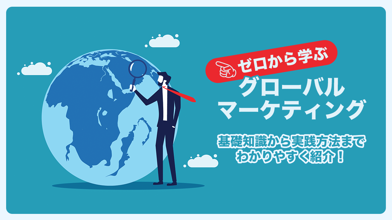 ゼロから学ぶグローバルマーケティング 基礎知識から実践方法までわかりやすく紹介!