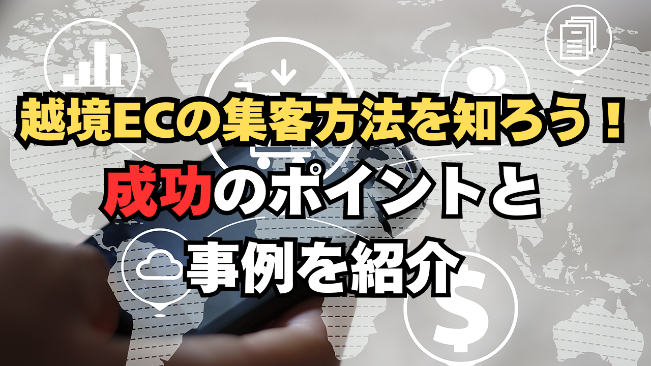 越境ECの集客方法を知ろう!成功のポイントと事例を紹介