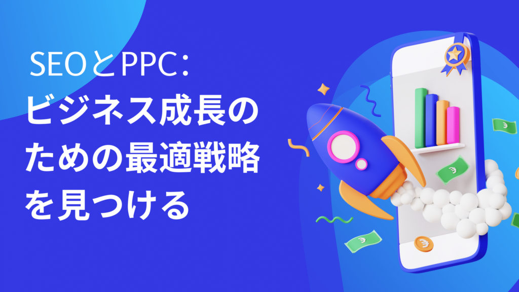SEOとPPC：ビジネス成長のための最適戦略を見つける