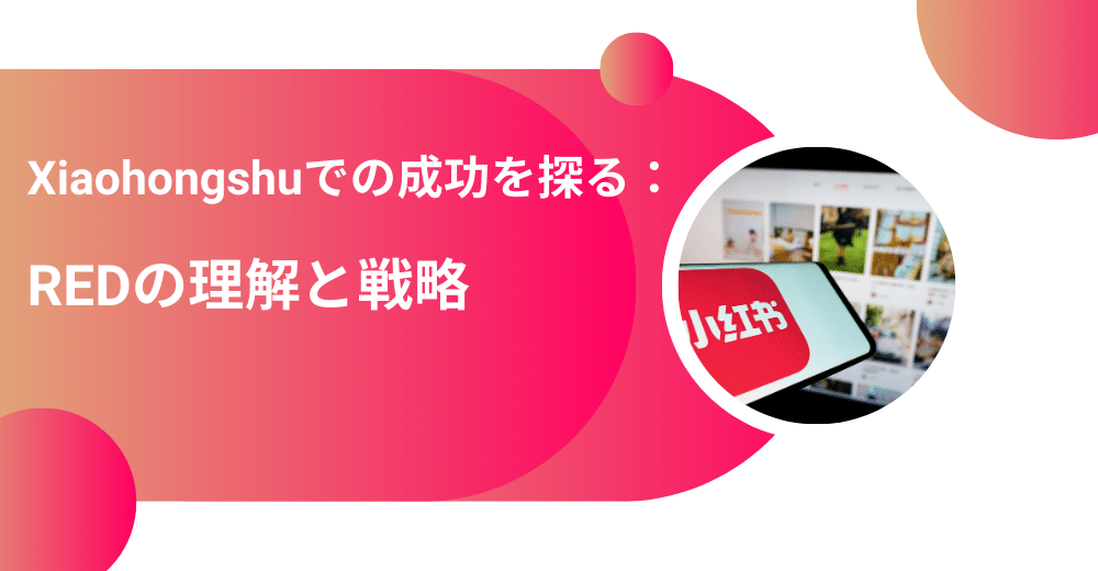 小紅書(レッド)での成功を探る：REDの理解と戦略